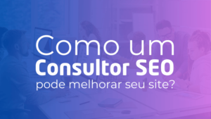 Como um Consultor SEO pode melhorar o seu site