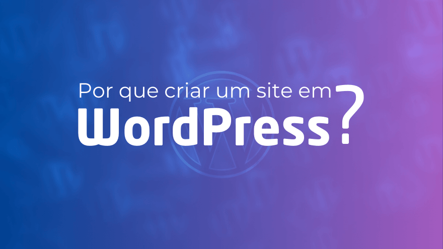 Por que Criar um Site em WordPress é a Melhor Escolha?